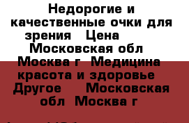 Недорогие и качественные очки для зрения › Цена ­ 300 - Московская обл., Москва г. Медицина, красота и здоровье » Другое   . Московская обл.,Москва г.